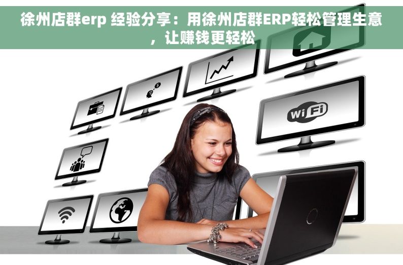 徐州店群erp 经验分享：用徐州店群ERP轻松管理生意，让赚钱更轻松