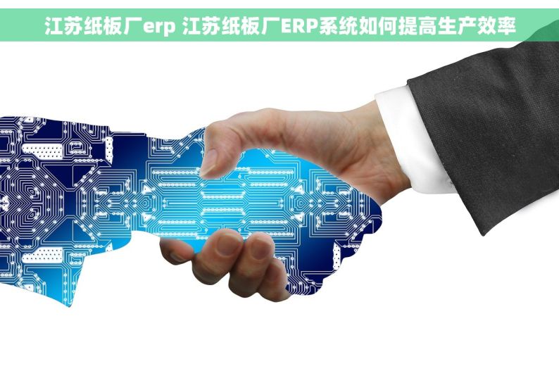 江苏纸板厂erp 江苏纸板厂ERP系统如何提高生产效率