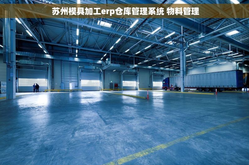  苏州模具加工erp仓库管理系统 物料管理